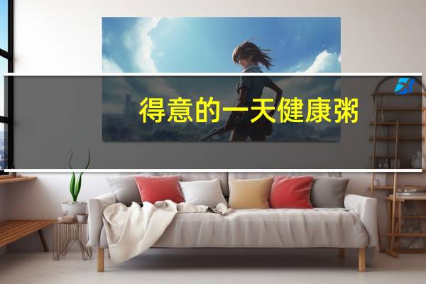 得意的一天 健康粥(干贝柴鱼海鲜)的热量是多少
