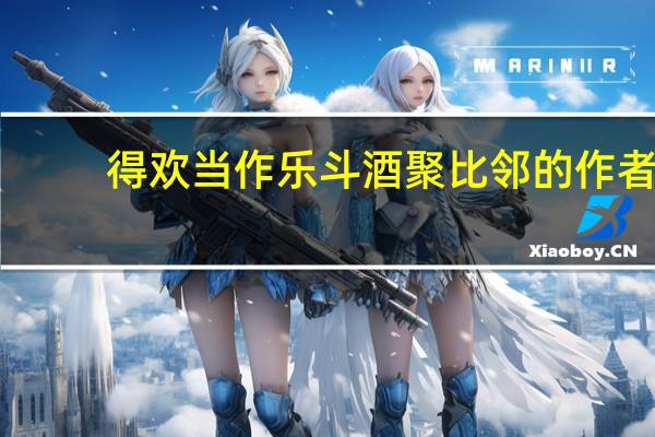 得欢当作乐斗酒聚比邻的作者