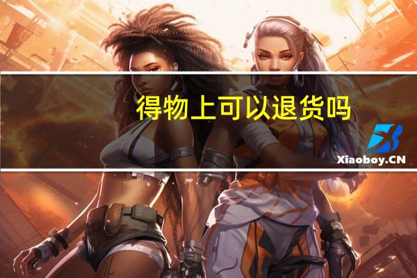 得物上可以退货吗（得物可以退货吗?）