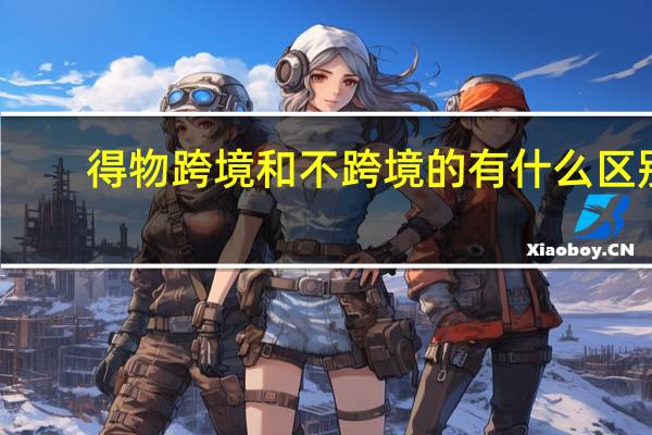 得物跨境和不跨境的有什么区别