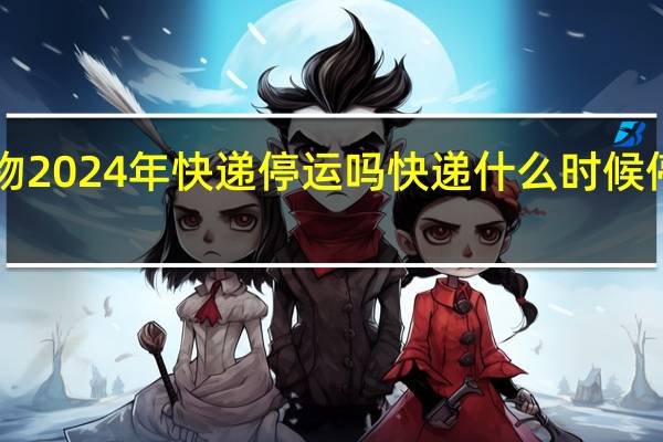 得物2024年快递停运吗 快递什么时候停运2024
