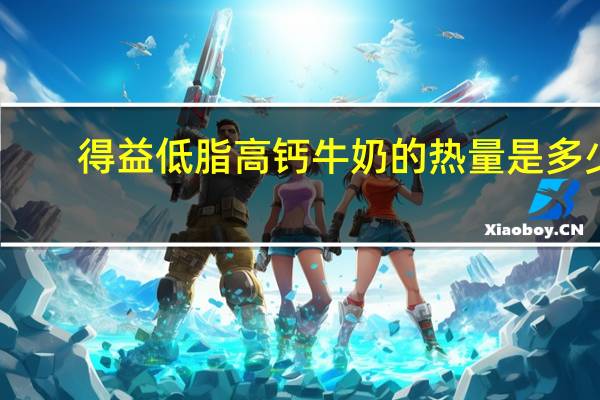 得益 低脂高钙牛奶的热量是多少
