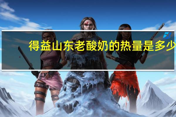 得益 山东老酸奶的热量是多少