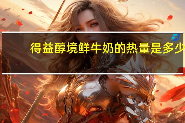 得益 醇境鲜牛奶的热量是多少