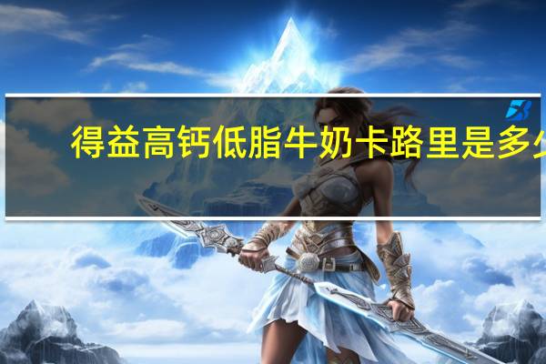 得益 高钙低脂牛奶卡路里是多少