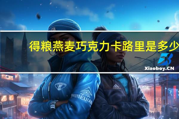 得粮 燕麦巧克力卡路里是多少