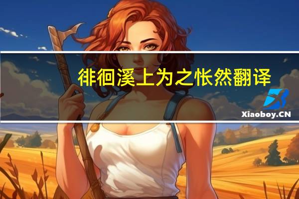徘徊溪上为之怅然翻译