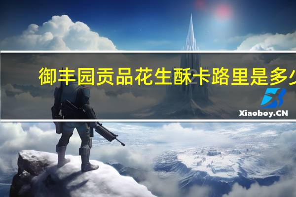 御丰园 贡品花生酥卡路里是多少
