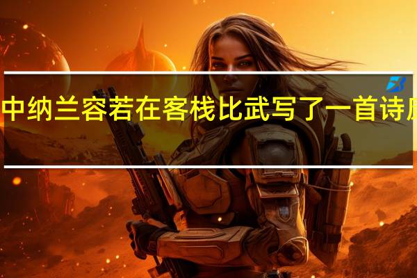 御前四宝中纳兰容若在客栈比武写了一首诗康熙看了都叫好
