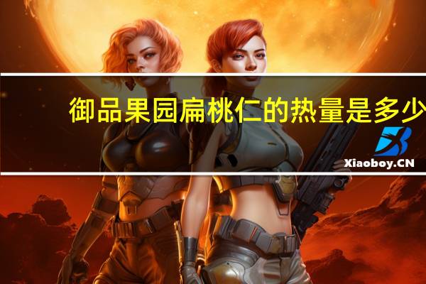 御品果园 扁桃仁的热量是多少