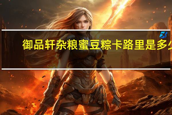 御品轩 杂粮蜜豆粽卡路里是多少