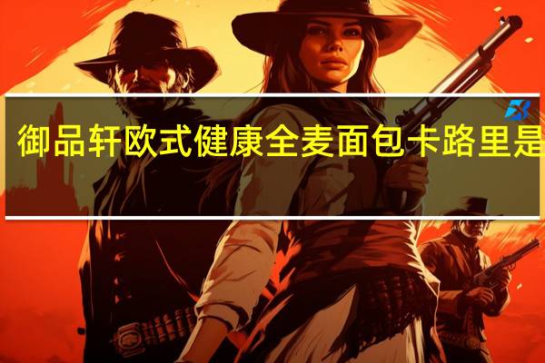 御品轩 欧式健康全麦面包卡路里是多少