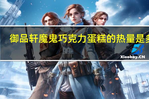 御品轩 魔鬼巧克力蛋糕的热量是多少