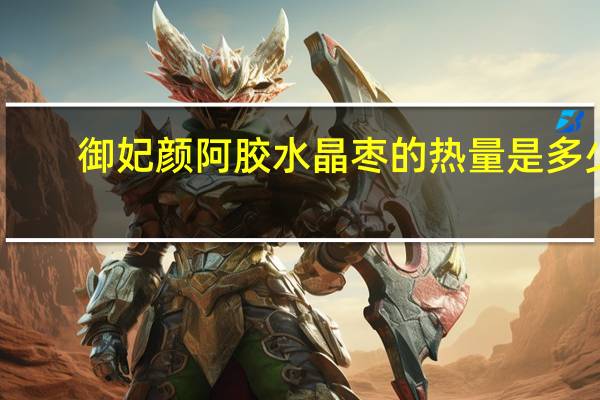 御妃颜 阿胶水晶枣的热量是多少