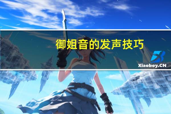 御姐音的发声技巧（怎么练御姐音）