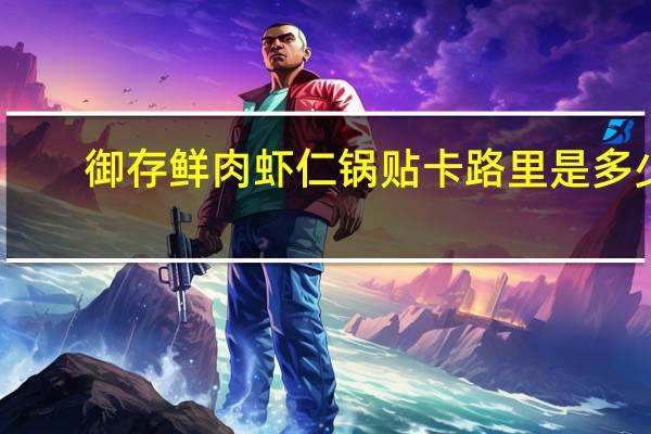 御存 鲜肉虾仁锅贴卡路里是多少