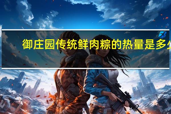 御庄园 传统鲜肉粽的热量是多少