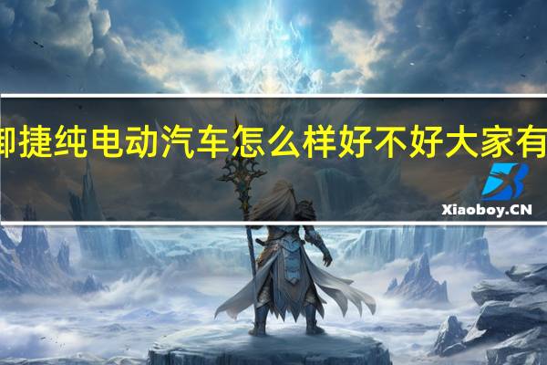 御捷纯电动汽车 怎么样 好不好 大家有买的吗