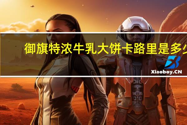 御旗 特浓牛乳大饼卡路里是多少