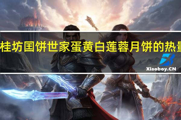 御桂坊 囯饼世家蛋黄白莲蓉月饼的热量是多少