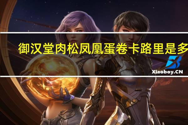 御汉堂 肉松凤凰蛋卷卡路里是多少