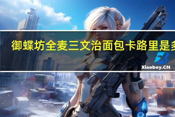 御蝶坊 全麦三文治面包卡路里是多少