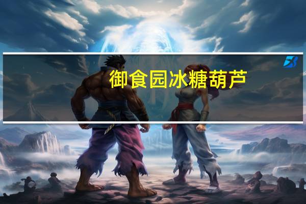 御食园冰糖葫芦(腰果味)卡路里是多少