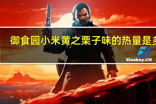 御食园小米黄之栗子味的热量是多少