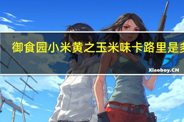 御食园小米黄之玉米味卡路里是多少