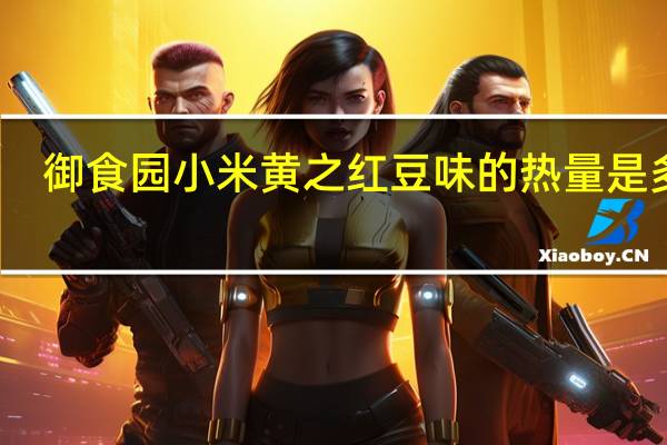 御食园小米黄之红豆味的热量是多少
