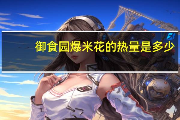 御食园 爆米花的热量是多少