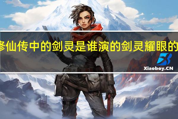 御龙修仙传中的剑灵是谁演的 剑灵耀眼的御龙林钥匙