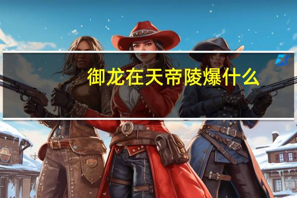 御龙在天帝陵爆什么（御龙在天帝陵）