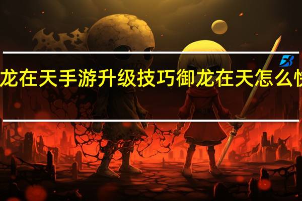 御龙在天手游升级技巧 御龙在天怎么快速升级