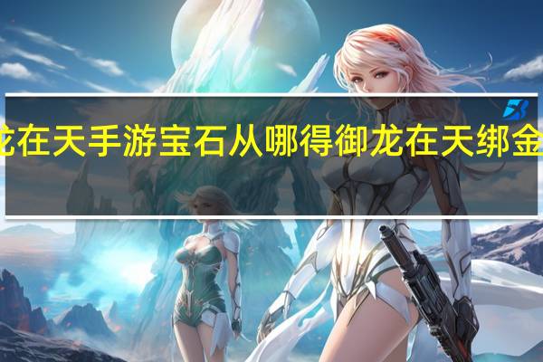 御龙在天手游宝石从哪得 御龙在天绑金怎么获得