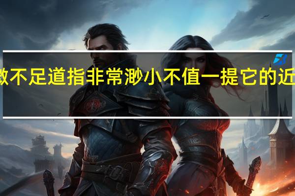 微不足道指非常渺小不值一提它的近义词是