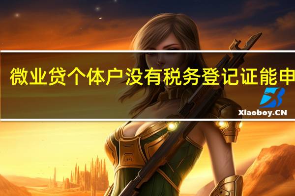 微业贷个体户没有税务登记证能申请吗