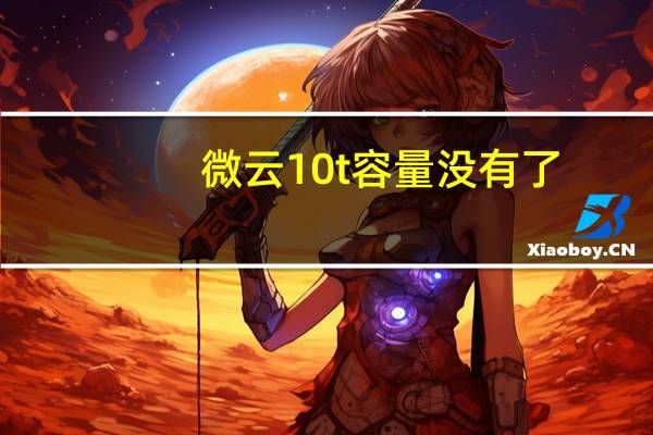 微云10t容量没有了(微云10t)