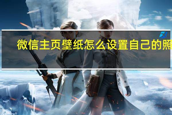 微信主页壁纸怎么设置自己的照片（微信主页壁纸怎么设置）