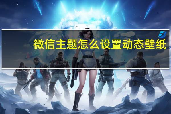 微信主題怎么設置動態壁紙（微信主題怎么設置）