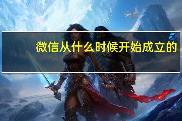 微信从什么时候开始成立的（微信是什么时候创立和推出的）