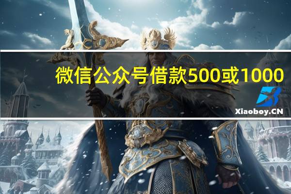 微信公众号借款500或1000(微信公众号借款)