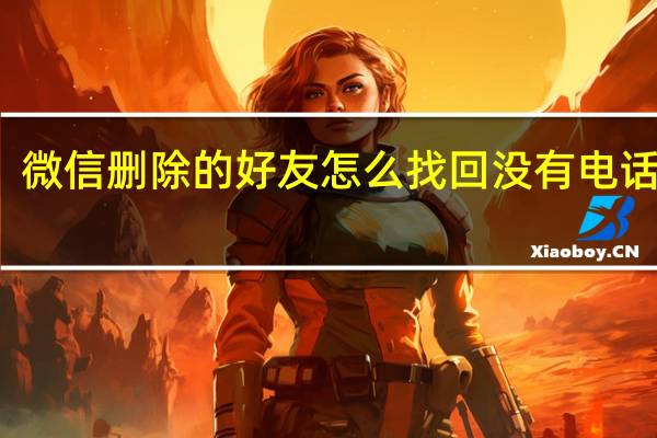 微信删除的好友怎么找回没有电话号码（微信删除的好友怎么找回）