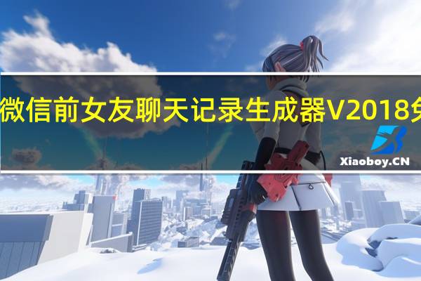 微信前女友聊天记录生成器 V2018 免费版（微信前女友聊天记录生成器 V2018 免费版功能简介）