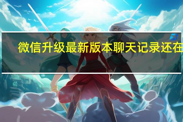 微信升级最新版本聊天记录还在吗（微信升级最新版本）