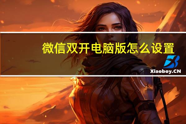 微信双开电脑版怎么设置（无线猫怎么设置）