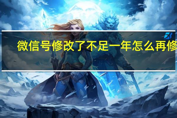 微信号修改了不足一年怎么再修改(微信号修改)