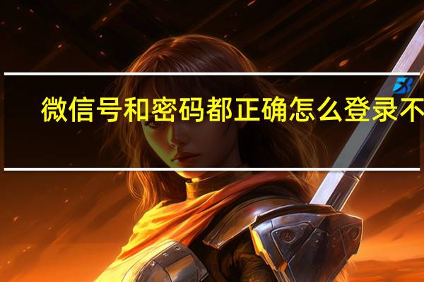 微信号和密码都正确怎么登录不上（微信账号和密码都正确就是登录不上）