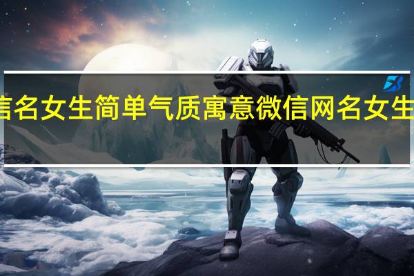 微信名女生简单气质寓意 微信网名女生简单气质