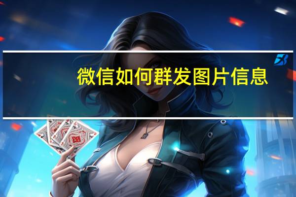 微信如何群发图片信息(如何启用群发助手) 微信群发消息怎么发呢